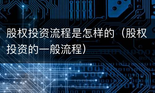 股权投资流程是怎样的（股权投资的一般流程）