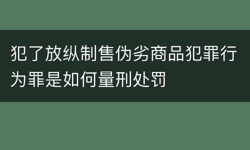 犯了放纵制售伪劣商品犯罪行为罪是如何量刑处罚