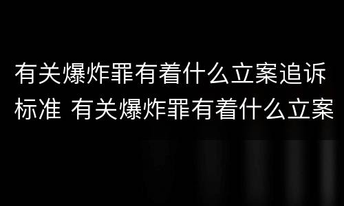 有关爆炸罪有着什么立案追诉标准 有关爆炸罪有着什么立案追诉标准吗