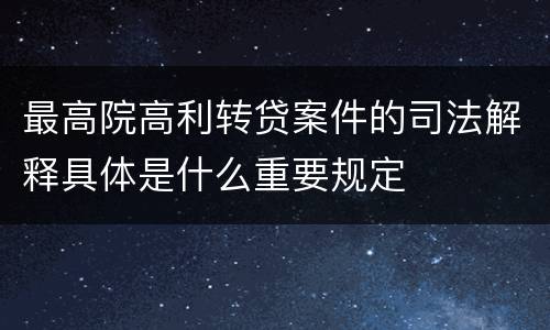 最高院高利转贷案件的司法解释具体是什么重要规定