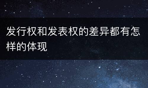 发行权和发表权的差异都有怎样的体现