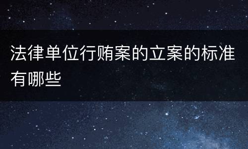 法律单位行贿案的立案的标准有哪些