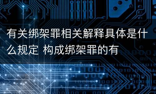 有关绑架罪相关解释具体是什么规定 构成绑架罪的有