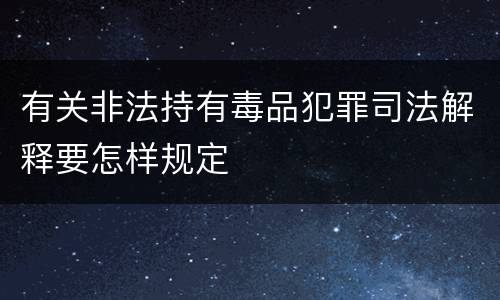 有关非法持有毒品犯罪司法解释要怎样规定
