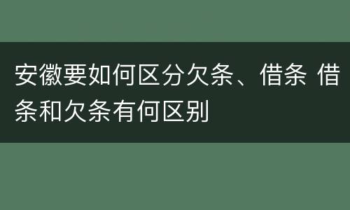 安徽要如何区分欠条、借条 借条和欠条有何区别