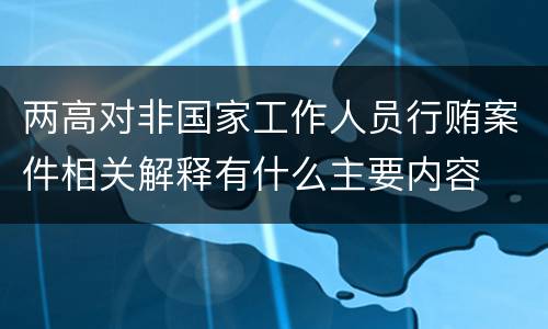 两高对非国家工作人员行贿案件相关解释有什么主要内容