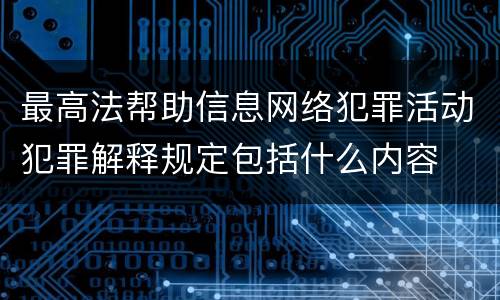最高法帮助信息网络犯罪活动犯罪解释规定包括什么内容