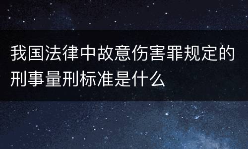 我国法律中故意伤害罪规定的刑事量刑标准是什么