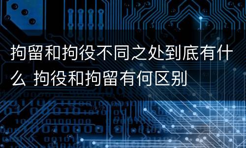拘留和拘役不同之处到底有什么 拘役和拘留有何区别