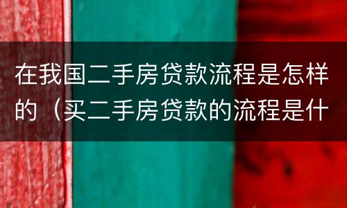 在我国二手房贷款流程是怎样的（买二手房贷款的流程是什么简单介绍）