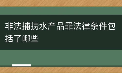 非法捕捞水产品罪法律条件包括了哪些