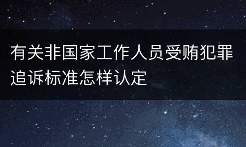 有关非国家工作人员受贿犯罪追诉标准怎样认定