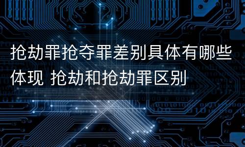 抢劫罪抢夺罪差别具体有哪些体现 抢劫和抢劫罪区别