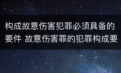 构成故意伤害犯罪必须具备的要件 故意伤害罪的犯罪构成要件