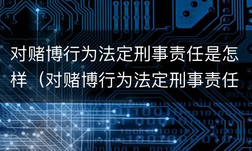 对赌博行为法定刑事责任是怎样（对赌博行为法定刑事责任是怎样定义的）