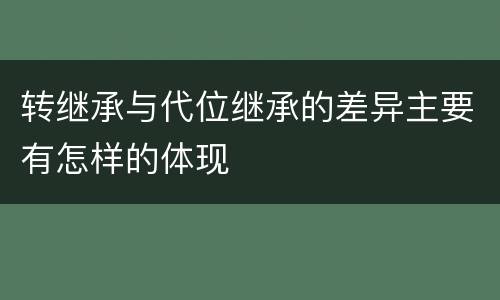 转继承与代位继承的差异主要有怎样的体现