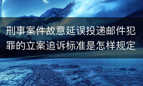 刑事案件故意延误投递邮件犯罪的立案追诉标准是怎样规定