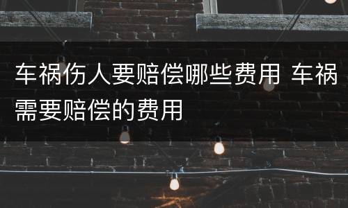 车祸伤人要赔偿哪些费用 车祸需要赔偿的费用