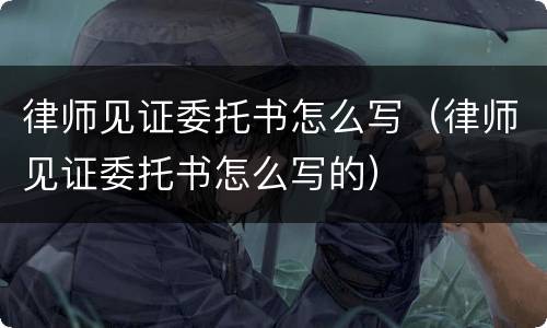 律师见证委托书怎么写（律师见证委托书怎么写的）
