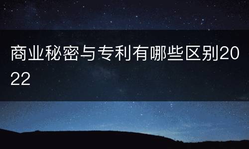 商业秘密与专利有哪些区别2022