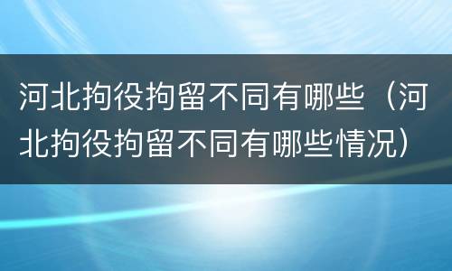 河北拘役拘留不同有哪些（河北拘役拘留不同有哪些情况）