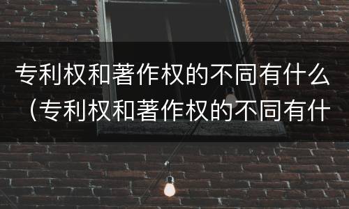 专利权和著作权的不同有什么（专利权和著作权的不同有什么影响）
