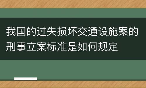 我国的过失损坏交通设施案的刑事立案标准是如何规定