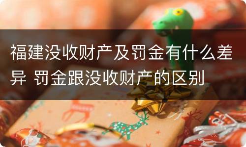 福建没收财产及罚金有什么差异 罚金跟没收财产的区别