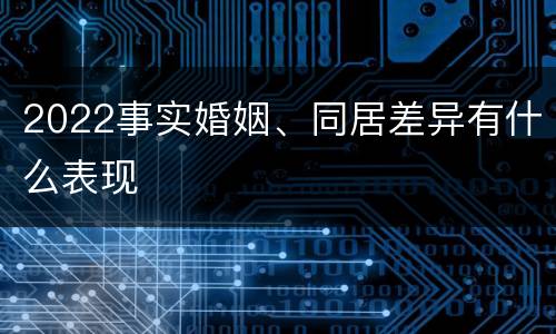 2022事实婚姻、同居差异有什么表现