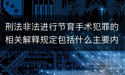 刑法非法进行节育手术犯罪的相关解释规定包括什么主要内容