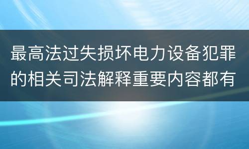 最高法过失损坏电力设备犯罪的相关司法解释重要内容都有哪些
