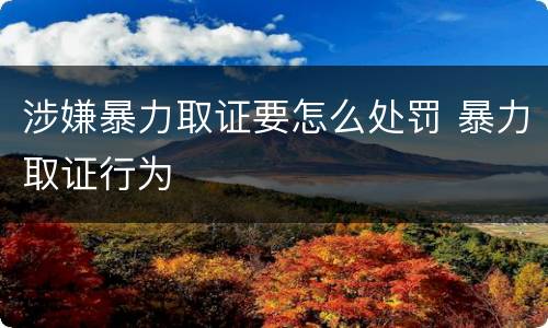 涉嫌暴力取证要怎么处罚 暴力取证行为