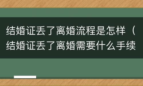 结婚证丢了离婚流程是怎样（结婚证丢了离婚需要什么手续）
