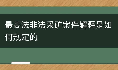 最高法非法采矿案件解释是如何规定的