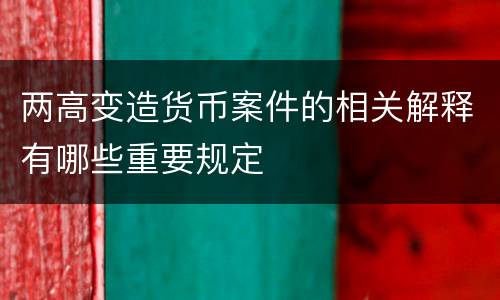 两高变造货币案件的相关解释有哪些重要规定