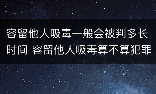 容留他人吸毒一般会被判多长时间 容留他人吸毒算不算犯罪