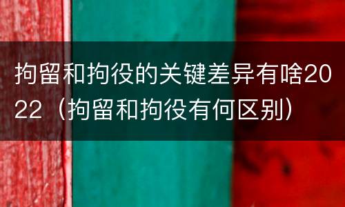 拘留和拘役的关键差异有啥2022（拘留和拘役有何区别）