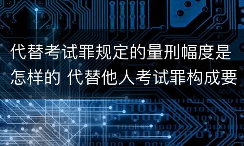 代替考试罪规定的量刑幅度是怎样的 代替他人考试罪构成要件有何规定