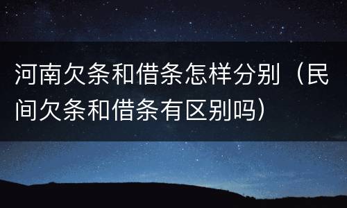 河南欠条和借条怎样分别（民间欠条和借条有区别吗）