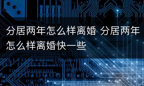 分居两年怎么样离婚 分居两年怎么样离婚快一些