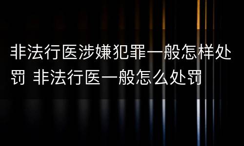 非法行医涉嫌犯罪一般怎样处罚 非法行医一般怎么处罚