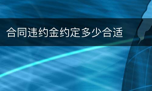 合同违约金约定多少合适