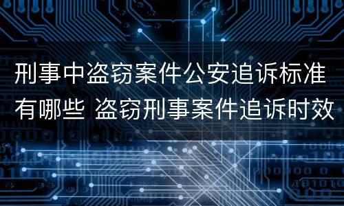 刑事中盗窃案件公安追诉标准有哪些 盗窃刑事案件追诉时效规定