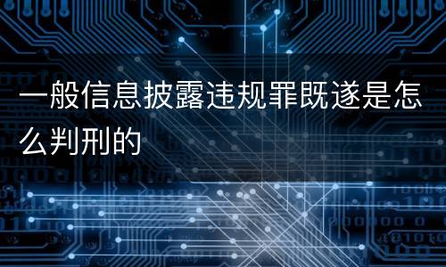 一般信息披露违规罪既遂是怎么判刑的