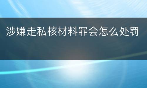 涉嫌走私核材料罪会怎么处罚