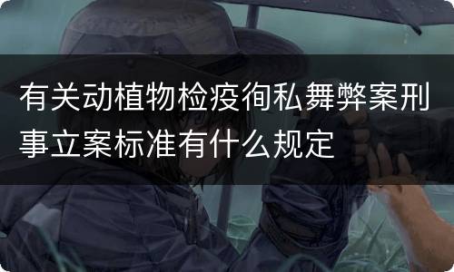 有关动植物检疫徇私舞弊案刑事立案标准有什么规定