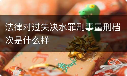 法律对过失决水罪刑事量刑档次是什么样