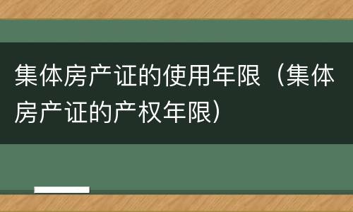 集体房产证的使用年限（集体房产证的产权年限）