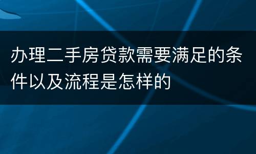 办理二手房贷款需要满足的条件以及流程是怎样的