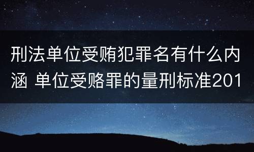 刑法单位受贿犯罪名有什么内涵 单位受赂罪的量刑标准2018
